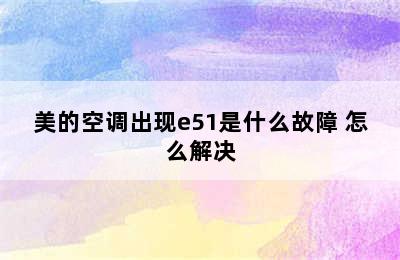 美的空调出现e51是什么故障 怎么解决